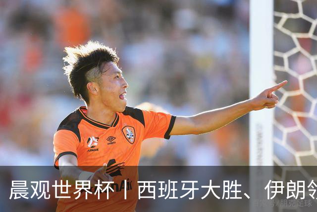 晨观世界杯丨西班牙大胜、伊朗领跑 佛得角再创历史
